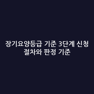 장기요양등급 기준 3단계 신청 절차와 판정 기준