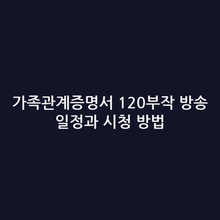가족관계증명서 120부작 방송 일정과 시청 방법