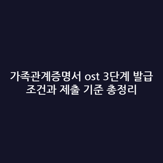 가족관계증명서 ost 3단계 발급 조건과 제출 기준 총정리