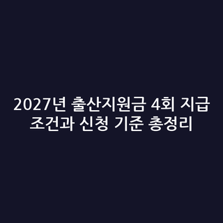 2027년 출산지원금 4회 지급 조건과 신청 기준 총정리