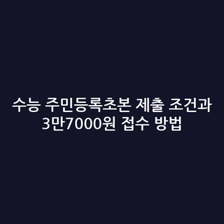 수능 주민등록초본 제출 조건과 3만7000원 접수 방법