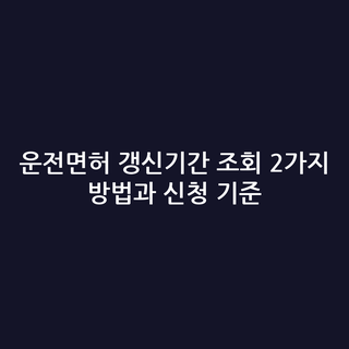 운전면허 갱신기간 조회 2가지 방법과 신청 기준