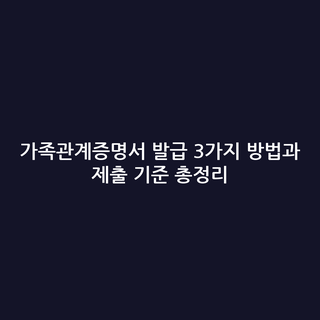 가족관계증명서 발급 3가지 방법과 제출 기준 총정리