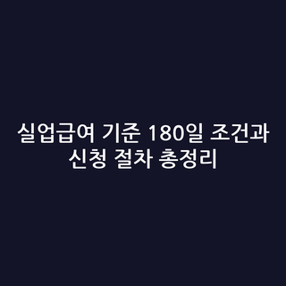 실업급여 기준 180일 조건과 신청 절차 총정리