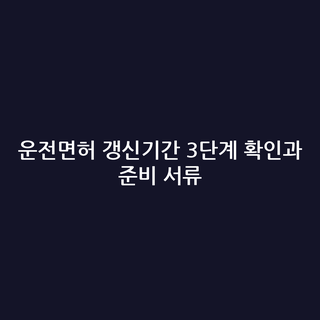 운전면허 갱신기간 3단계 확인과 준비 서류