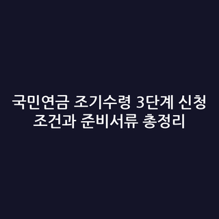 국민연금 조기수령 3단계 신청 조건과 준비서류 총정리