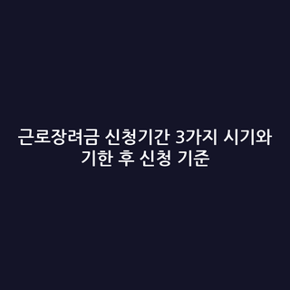근로장려금 신청기간 3가지 시기와 기한 후 신청 기준