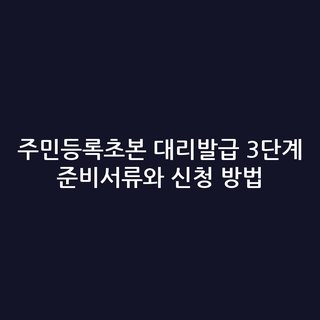 주민등록초본 대리발급 3단계 준비서류와 신청 방법