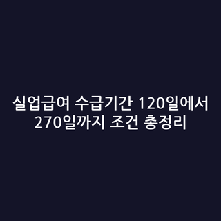실업급여 수급기간 120일에서 270일까지 조건 총정리