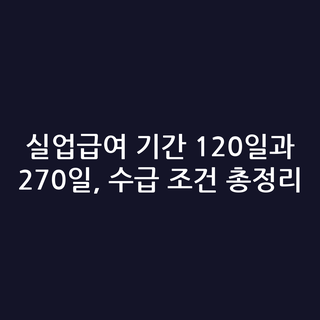실업급여 기간 120일과 270일, 수급 조건 총정리