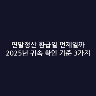 연말정산 환급일 언제일까 2025년 귀속 확인 기준 3가지