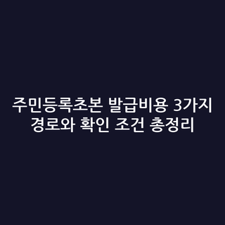 주민등록초본 발급비용 3가지 경로와 확인 조건 총정리