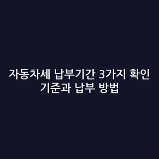 자동차세 납부기간 3가지 확인 기준과 납부 방법