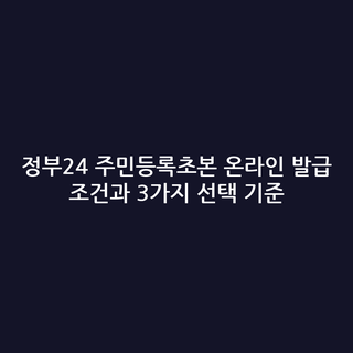정부24 주민등록초본 온라인 발급 조건과 3가지 선택 기준