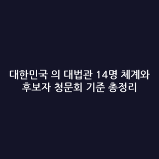 대한민국 의 대법관 14명 체계와 후보자 청문회 기준 총정리