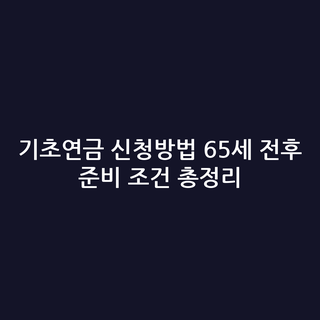 기초연금 신청방법 65세 전후 준비 조건 총정리