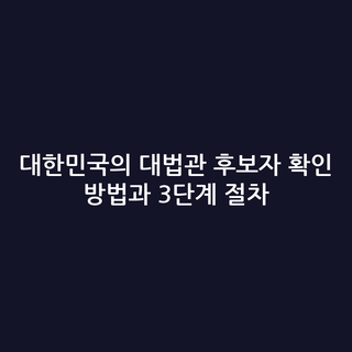 대한민국의 대법관 후보자 확인 방법과 3단계 절차