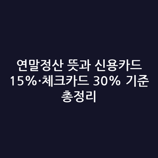 연말정산 뜻과 신용카드 15%·체크카드 30% 기준 총정리