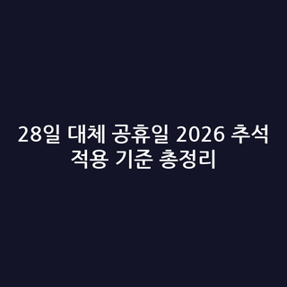 28일 대체 공휴일 2026 추석 적용 기준 총정리