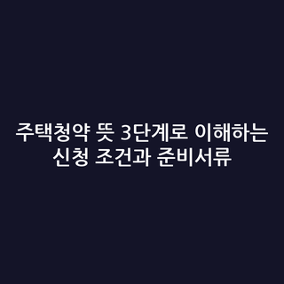 주택청약 뜻 3단계로 이해하는 신청 조건과 준비서류