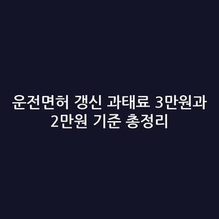 운전면허 갱신 과태료 3만원과 2만원 기준 총정리