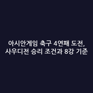 아시안게임 축구 4연패 도전, 사우디전 승리 조건과 8강 기준
