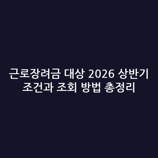 근로장려금 대상 2026 상반기 조건과 조회 방법 총정리