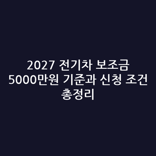 2027 전기차 보조금 5000만원 기준과 신청 조건 총정리