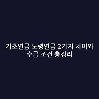 기초연금 노령연금 2가지 차이와 수급 조건 총정리