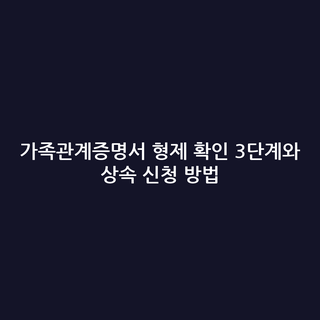 가족관계증명서 형제 확인 3단계와 상속 신청 방법