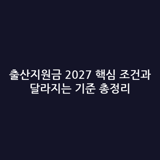 출산지원금 2027 핵심 조건과 달라지는 기준 총정리