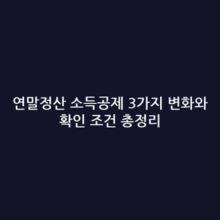 연말정산 소득공제 3가지 변화와 확인 조건 총정리
