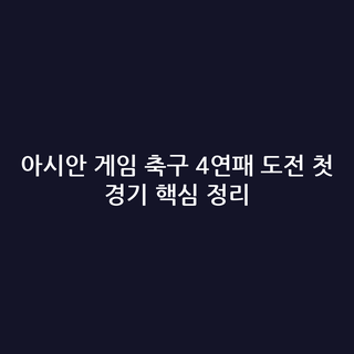 아시안 게임 축구 4연패 도전 첫 경기 핵심 정리