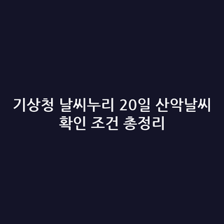 기상청 날씨누리 20일 산악날씨 확인 조건 총정리