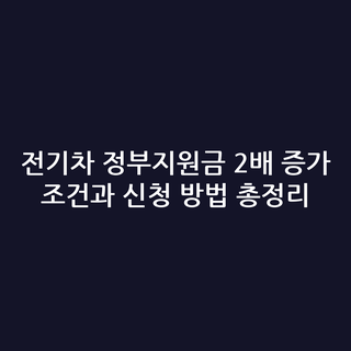 전기차 정부지원금 2배 증가 조건과 신청 방법 총정리