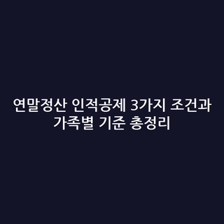 연말정산 인적공제 3가지 조건과 가족별 기준 총정리