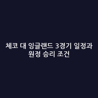 체코 대 잉글랜드 3경기 일정과 원정 승리 조건