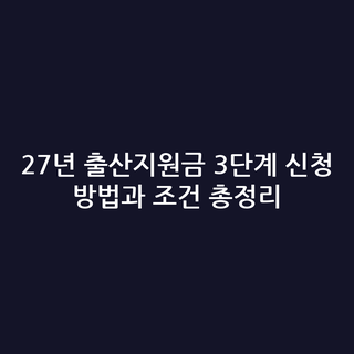 27년 출산지원금 3단계 신청 방법과 조건 총정리