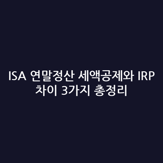 ISA 연말정산 세액공제와 IRP 차이 3가지 총정리