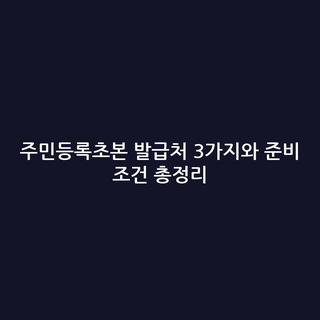 주민등록초본 발급처 3가지와 준비 조건 총정리