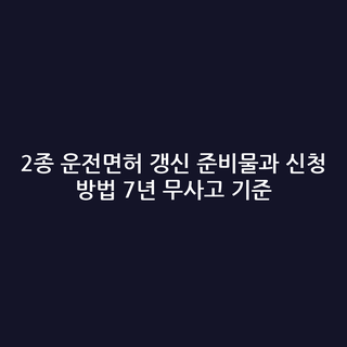 2종 운전면허 갱신 준비물과 신청 방법 7년 무사고 기준