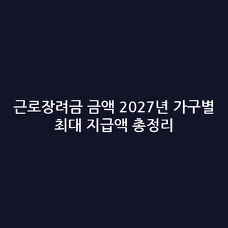 근로장려금 금액 2027년 가구별 최대 지급액 총정리