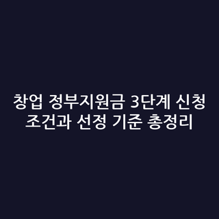 창업 정부지원금 3단계 신청 조건과 선정 기준 총정리