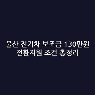 울산 전기차 보조금 130만원 전환지원 조건 총정리