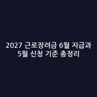 2027 근로장려금 6월 지급과 5월 신청 기준 총정리