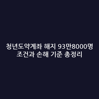 청년도약계좌 해지 93만8000명 조건과 손해 기준 총정리