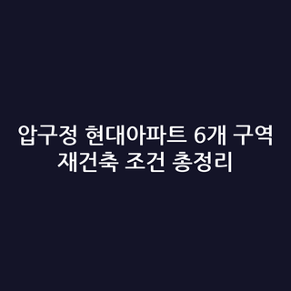 압구정 현대아파트 6개 구역 재건축 조건 총정리