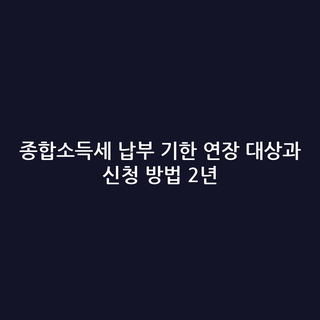 종합소득세 납부 기한 연장 대상과 신청 방법 2년