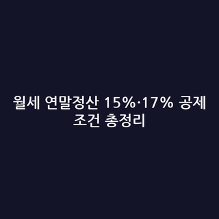 월세 연말정산 15%·17% 공제 조건 총정리