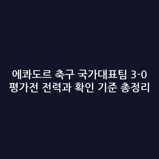 에콰도르 축구 국가대표팀 3-0 평가전 전력과 확인 기준 총정리
